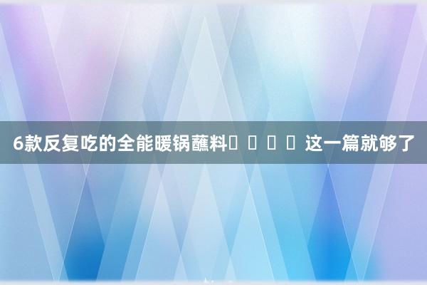 6款反复吃的全能暖锅蘸料❗️❗️这一篇就够了