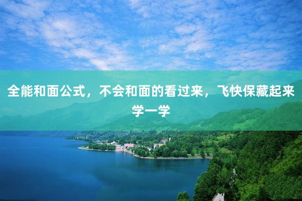 全能和面公式，不会和面的看过来，飞快保藏起来学一学
