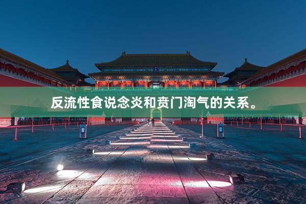 反流性食说念炎和贲门淘气的关系。