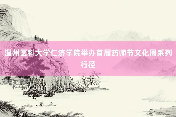 温州医科大学仁济学院举办首届药师节文化周系列行径