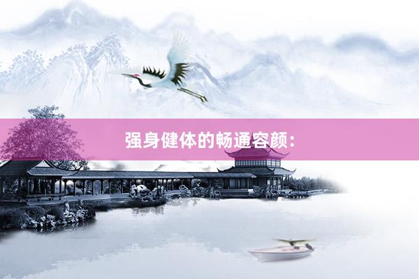强身健体的畅通容颜: