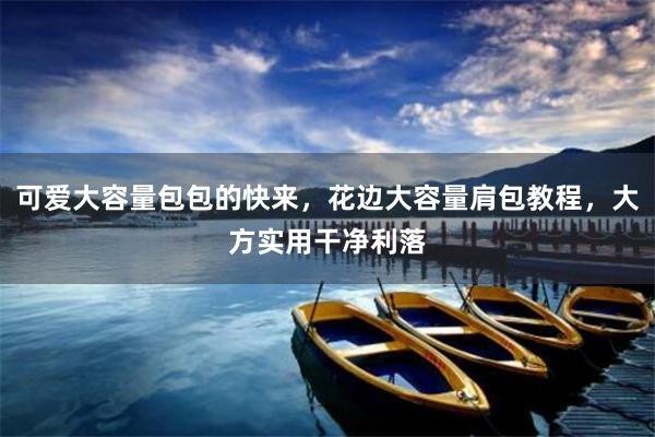 可爱大容量包包的快来，花边大容量肩包教程，大方实用干净利落