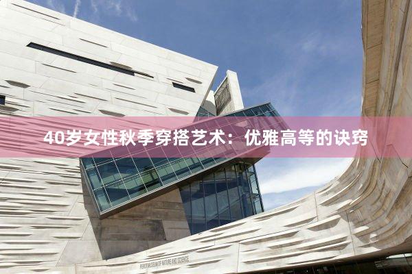 40岁女性秋季穿搭艺术：优雅高等的诀窍