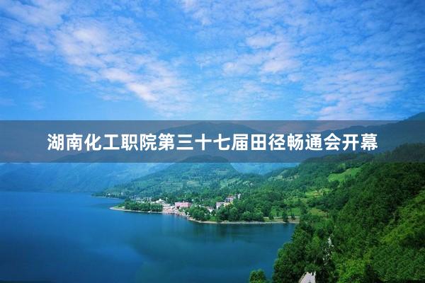 湖南化工职院第三十七届田径畅通会开幕