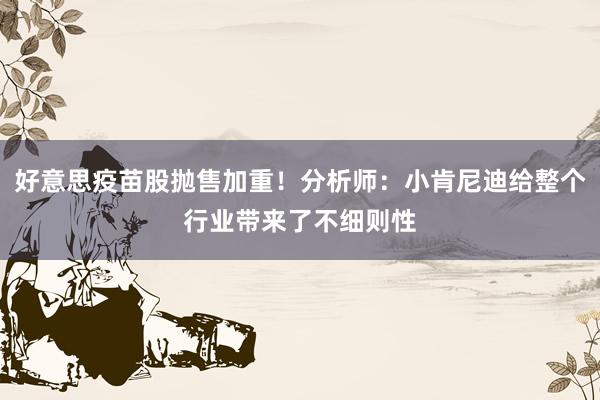 好意思疫苗股抛售加重！分析师：小肯尼迪给整个行业带来了不细则性