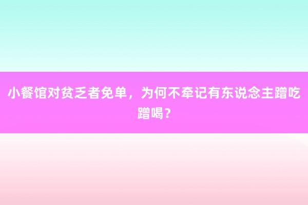 小餐馆对贫乏者免单，为何不牵记有东说念主蹭吃蹭喝？