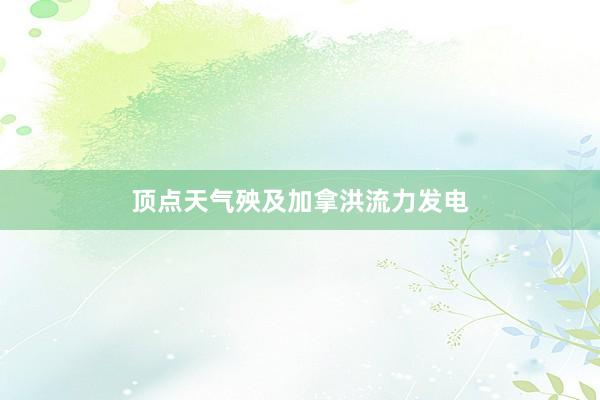 顶点天气殃及加拿洪流力发电